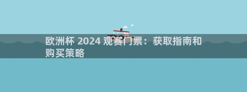 welcome欧洲杯官网：欧洲杯 2024 观赛门票：获取指南和
购买策略