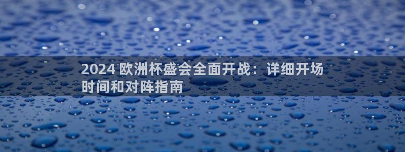 欧洲杯直播平台：2024 欧洲杯盛会全面开战：详细开场
时间和对阵指南