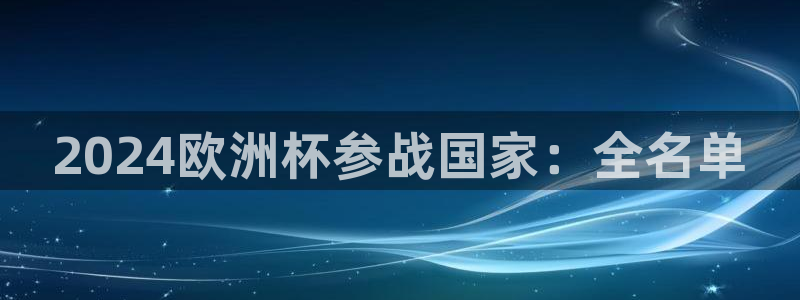 欧洲杯下单平台官网|2024欧洲杯参战国家：全名单