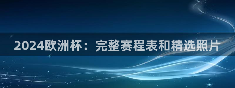 欧洲杯下单平台官网|2024欧洲杯：完整赛程表和精选照片