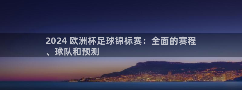 欧洲杯竞猜网站|2024 欧洲杯足球锦标赛：全面的赛程
、球队和预测