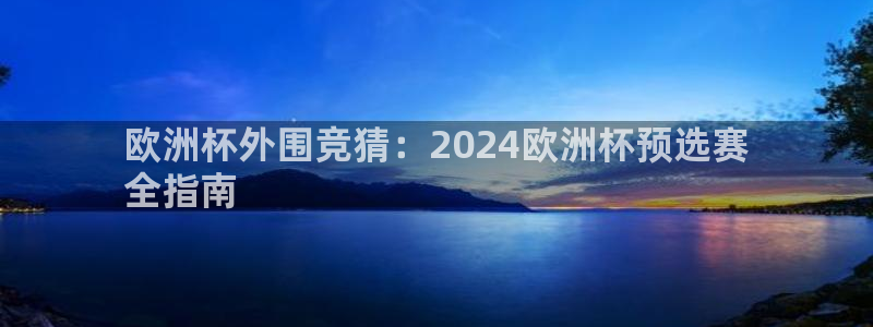 2024欧洲杯买竞猜|欧洲杯外围竞猜：2024欧洲杯预选赛
全指南