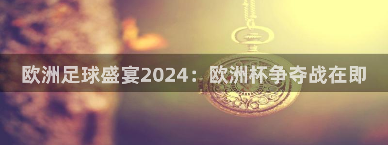 怎么买欧洲杯|欧洲足球盛宴2024：欧洲杯争夺战在即