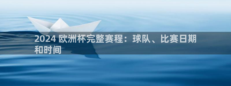 欧洲杯投注官方网站入口|2024 欧洲杯完整赛程：球队、比赛日期
和时间