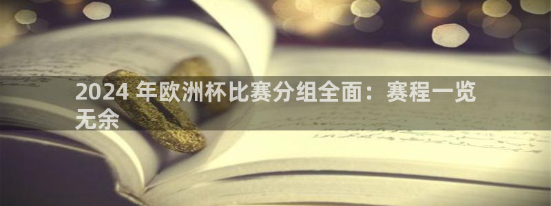 欧洲杯下单平台官方网站|2024 年欧洲杯比赛分组全面：赛程一览
无余