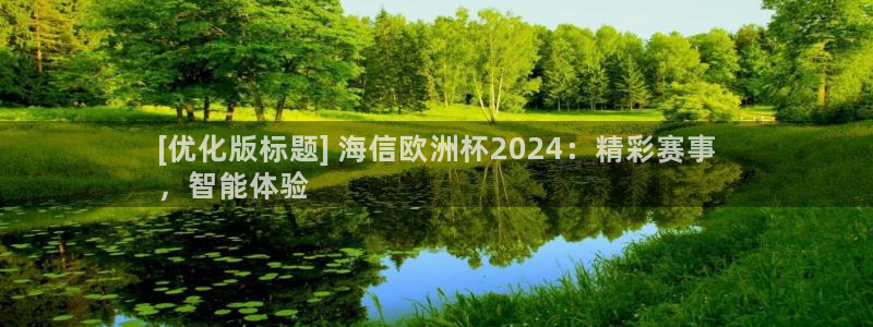 欧洲杯下单平台官方网站|[优化版标题] 海信欧洲杯2024：精彩赛事
，智能体验